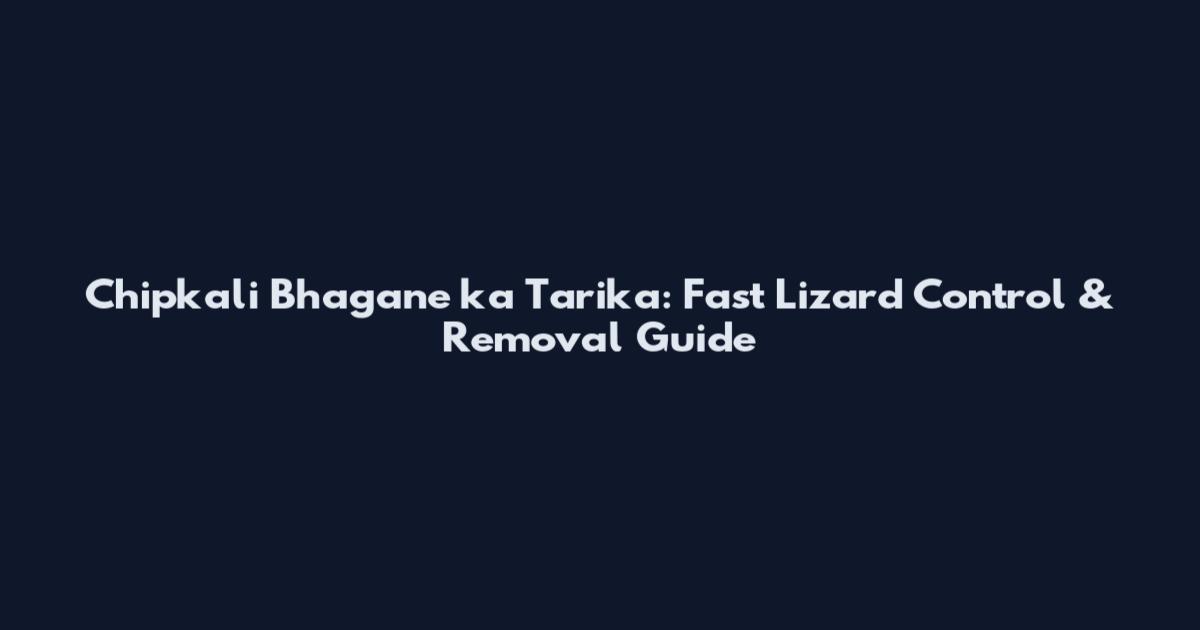 Chipkali Bhagane ka Tarika: Fast Lizard Control & Removal Guide