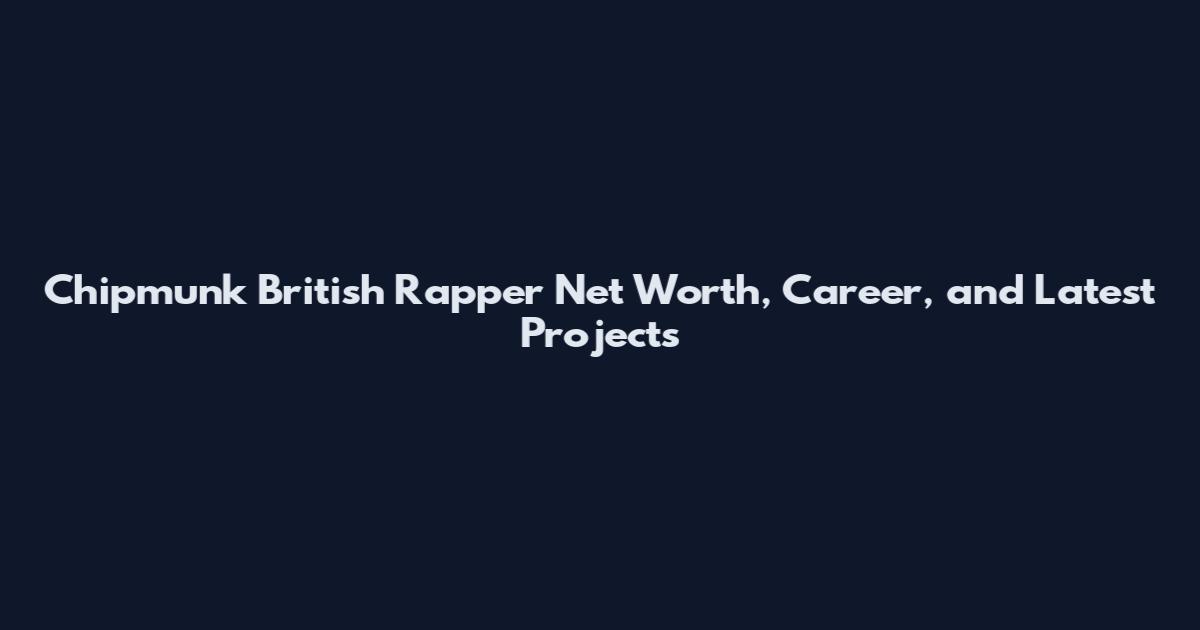 Chipmunk British Rapper Net Worth, Career, and Latest Projects