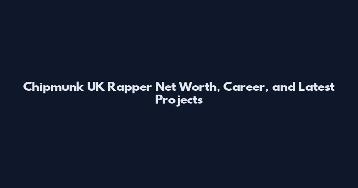 Chipmunk UK Rapper Net Worth, Career, and Latest Projects