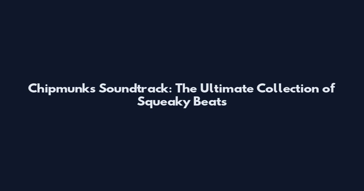 Chipmunks Soundtrack: The Ultimate Collection of Squeaky Beats
