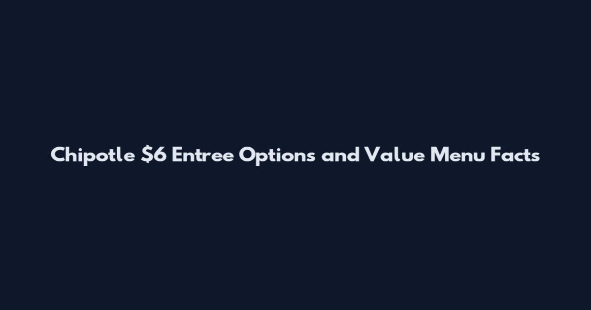 Chipotle $6 Entree Options and Value Menu Facts