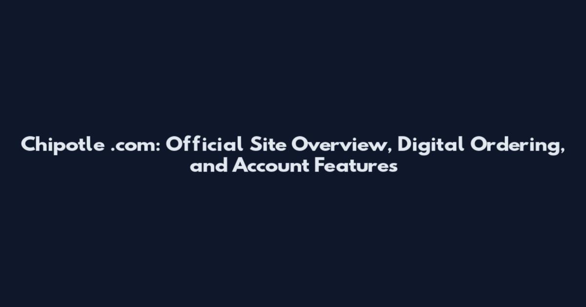 Chipotle .com: Official Site Overview, Digital Ordering, and Account Features