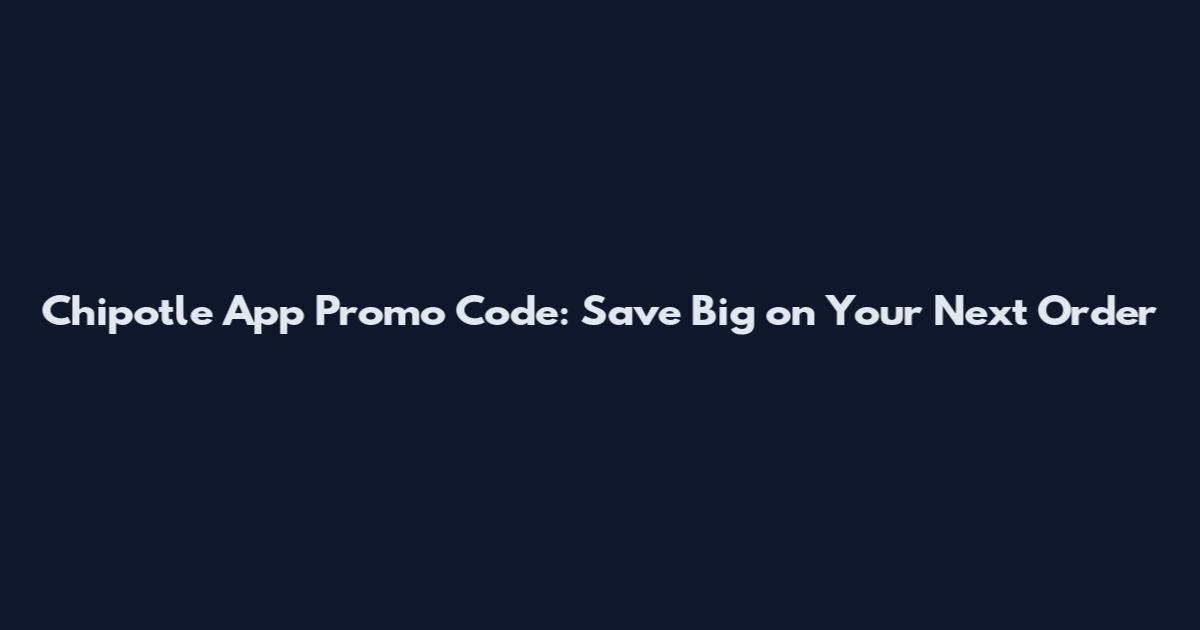 Chipotle App Promo Code: Save Big on Your Next Order