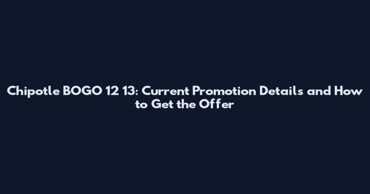 Chipotle BOGO 12 13: Current Promotion Details and How to Get the Offer