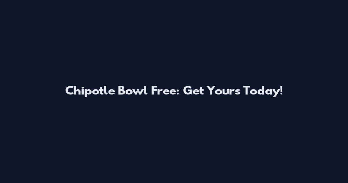 Chipotle Bowl Free: Get Yours Today!