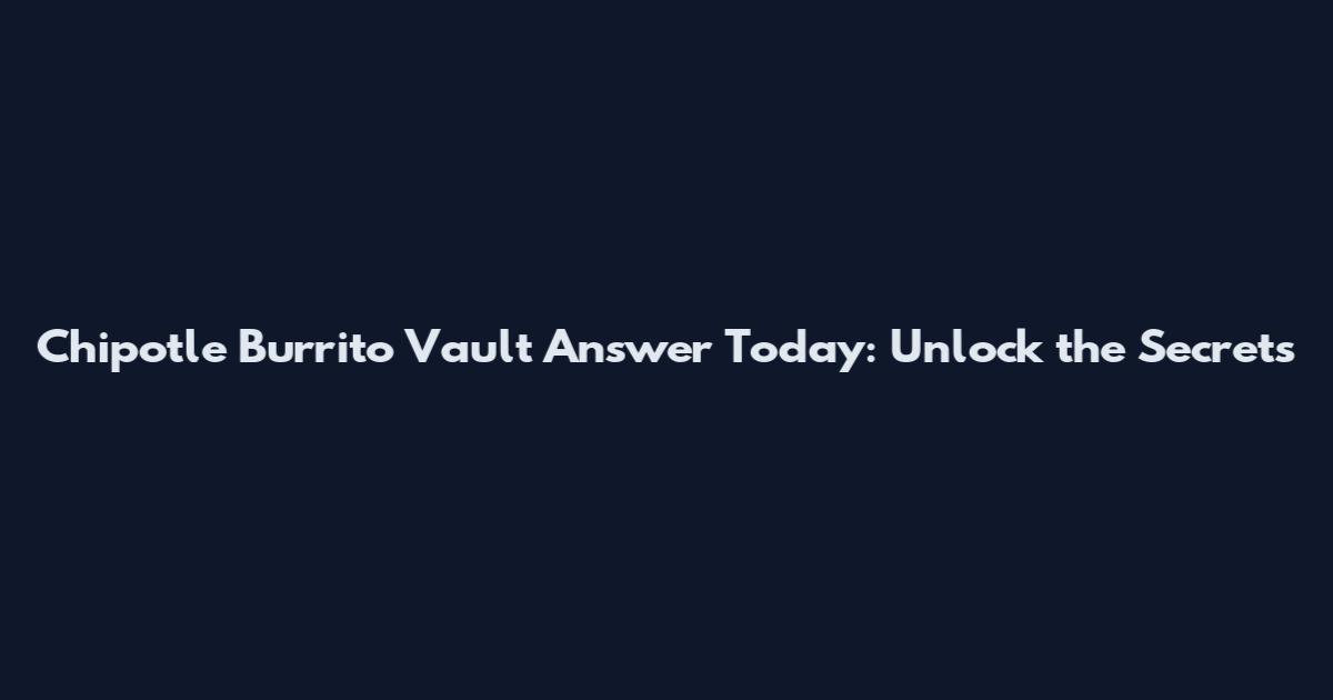 Chipotle Burrito Vault Answer Today: Unlock the Secrets