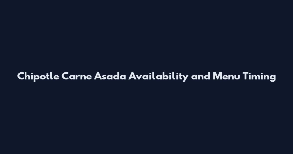 Chipotle Carne Asada Availability and Menu Timing