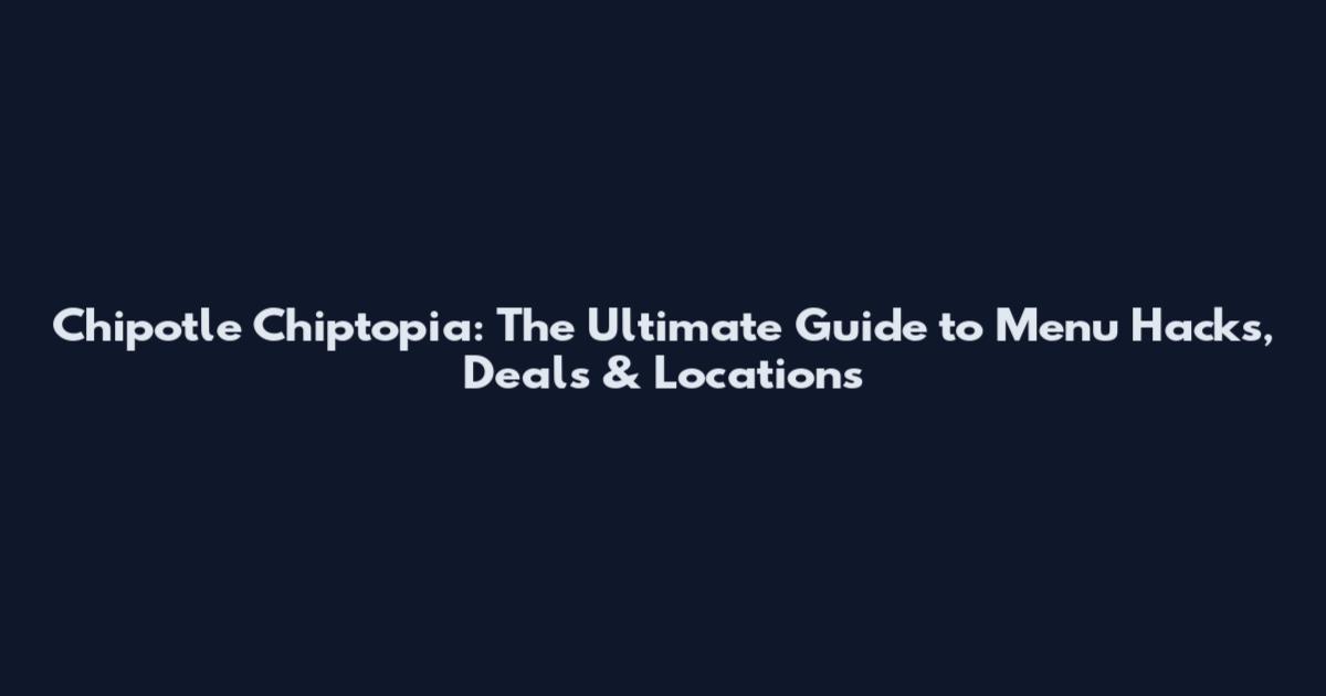 Chipotle Chiptopia: The Ultimate Guide to Menu Hacks, Deals & Locations