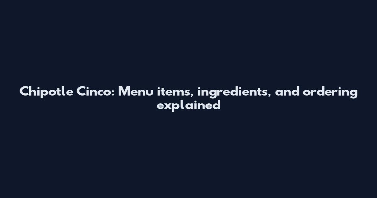Chipotle Cinco: Menu items, ingredients, and ordering explained