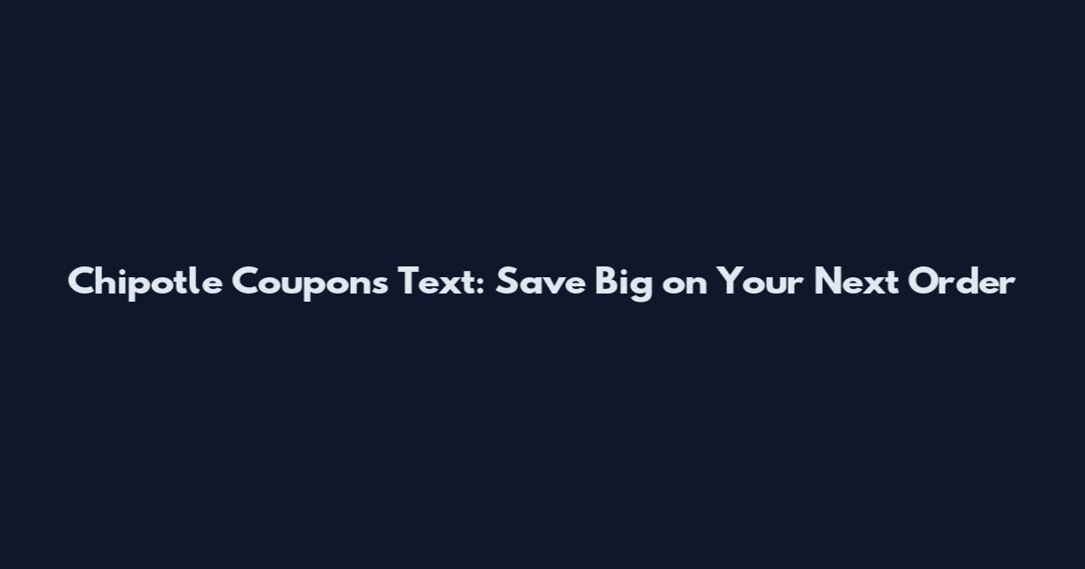 Chipotle Coupons Text: Save Big on Your Next Order