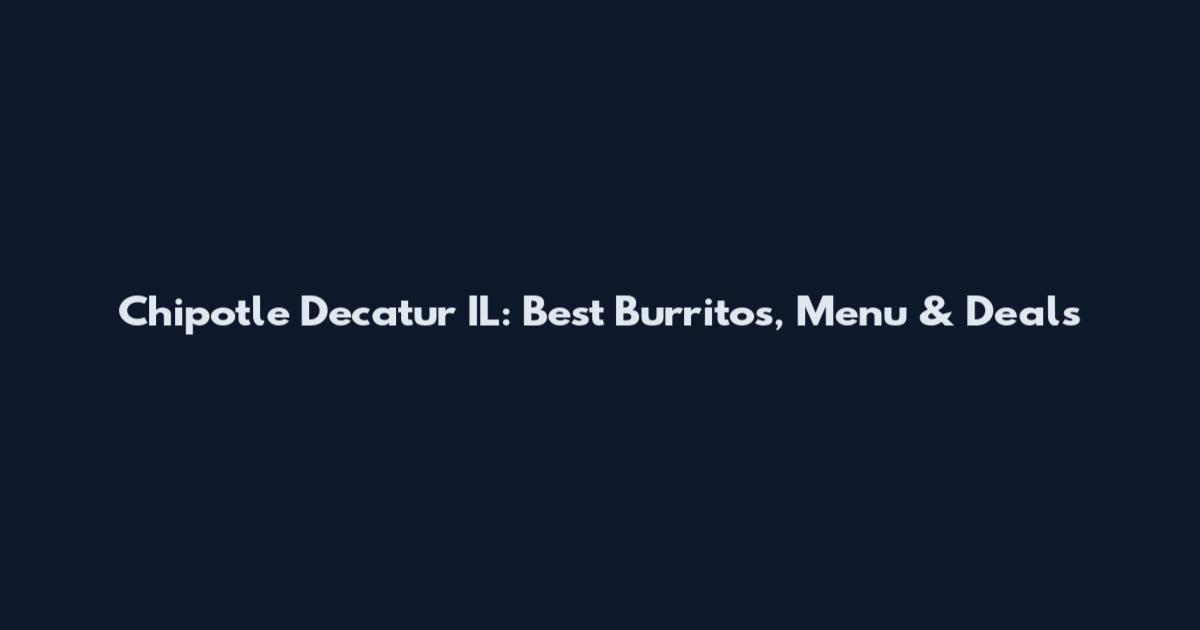 Chipotle Decatur IL: Best Burritos, Menu & Deals