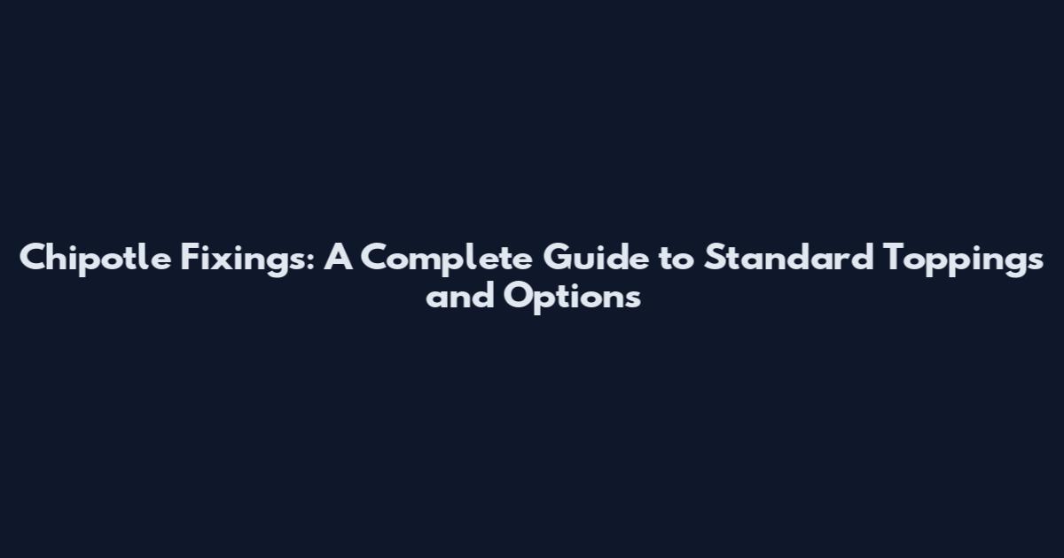 Chipotle Fixings: A Complete Guide to Standard Toppings and Options