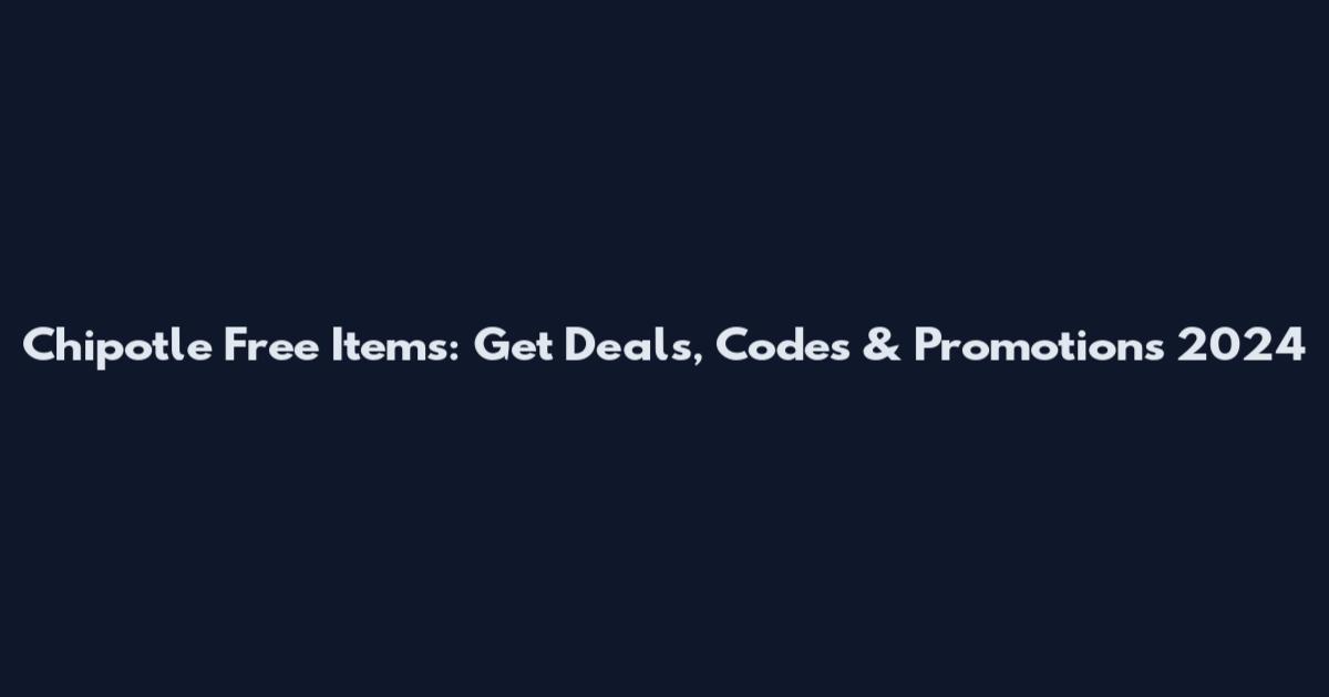 Chipotle Free Items: Get Deals, Codes & Promotions 2024