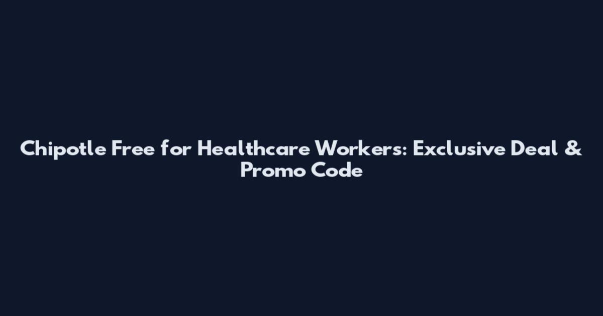 Chipotle Free for Healthcare Workers: Exclusive Deal & Promo Code