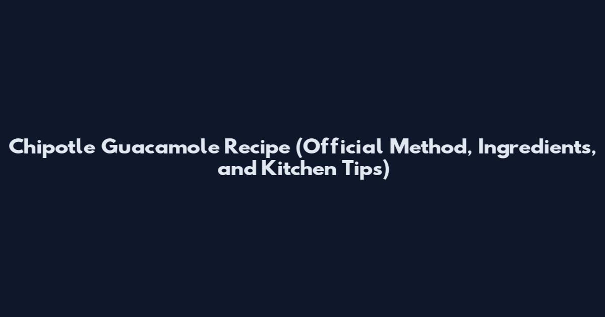 Chipotle Guacamole Recipe (Official Method, Ingredients, and Kitchen Tips)