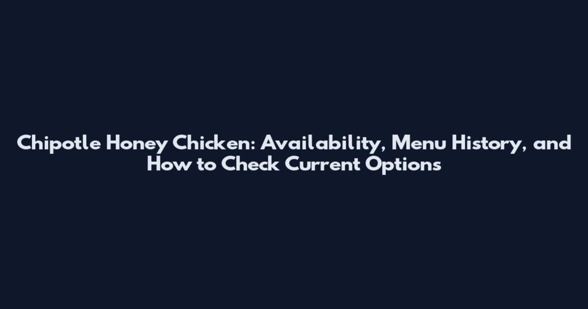 Chipotle Honey Chicken: Availability, Menu History, and How to Check Current Options