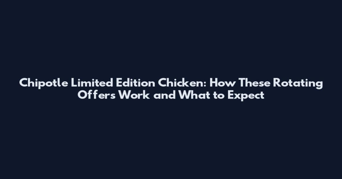Chipotle Limited Edition Chicken: How These Rotating Offers Work and What to Expect
