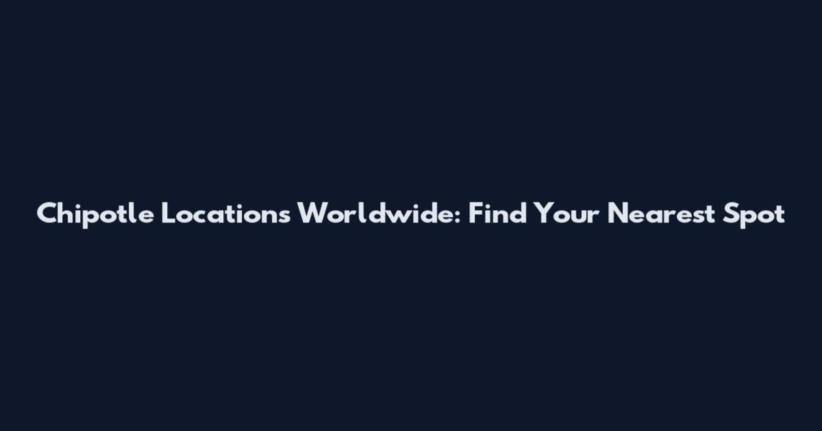 Chipotle Locations Worldwide: Find Your Nearest Spot