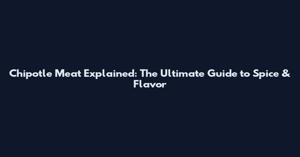 Chipotle Meat Explained: The Ultimate Guide to Spice & Flavor