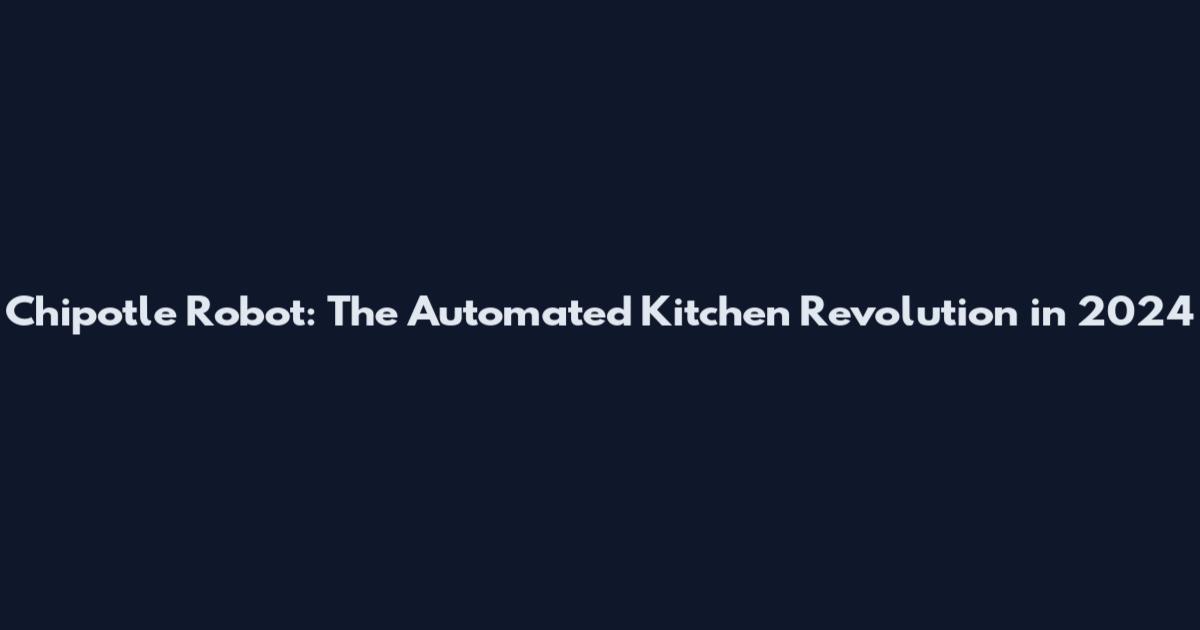 Chipotle Robot: The Automated Kitchen Revolution in 2024