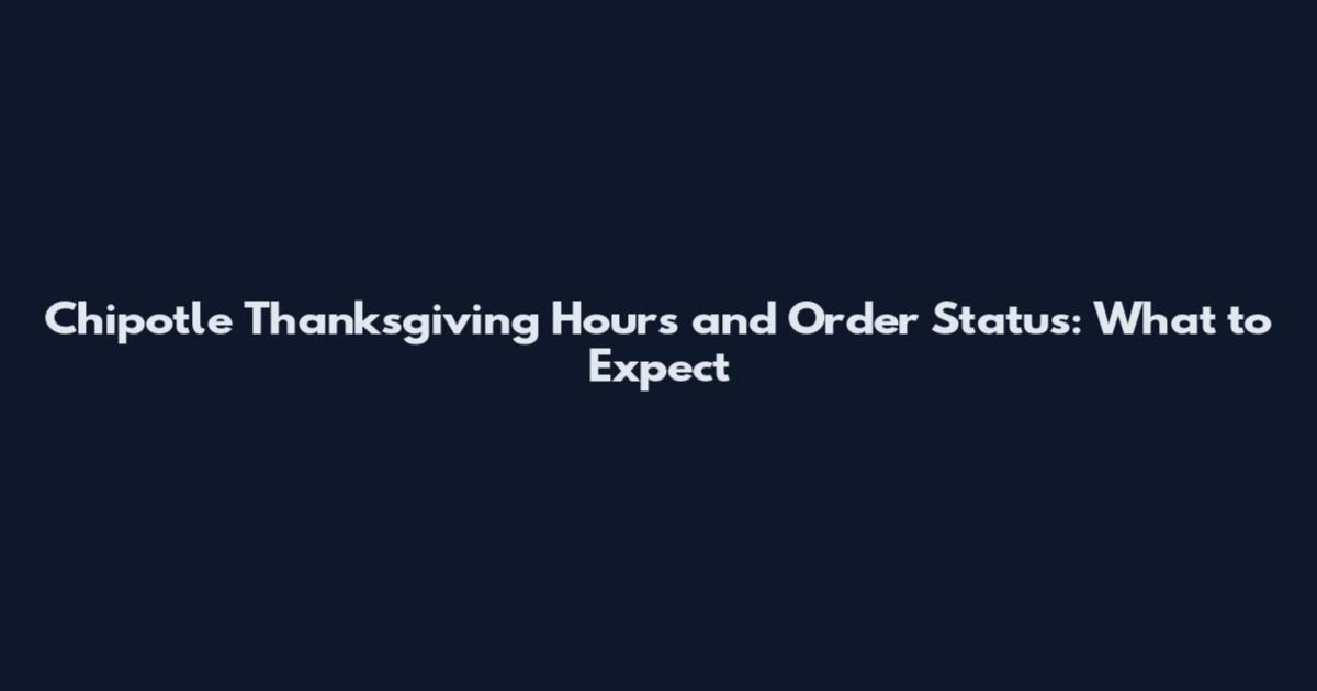 Chipotle Thanksgiving Hours and Order Status: What to Expect