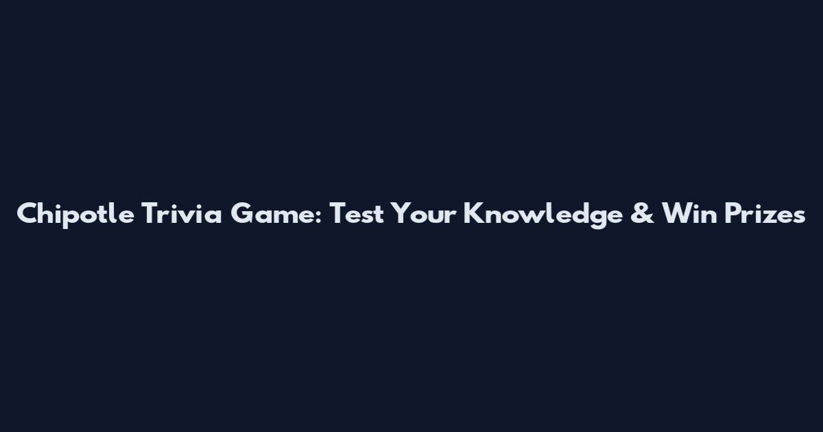 Chipotle Trivia Game: Test Your Knowledge & Win Prizes