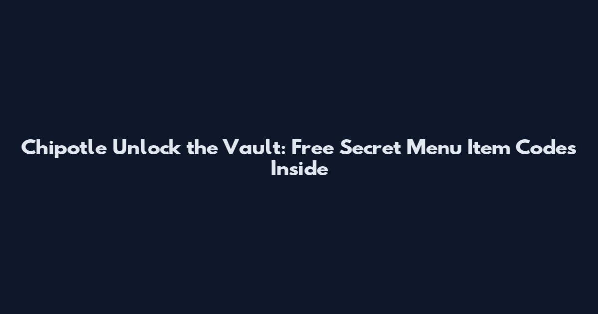 Chipotle Unlock the Vault: Free Secret Menu Item Codes Inside