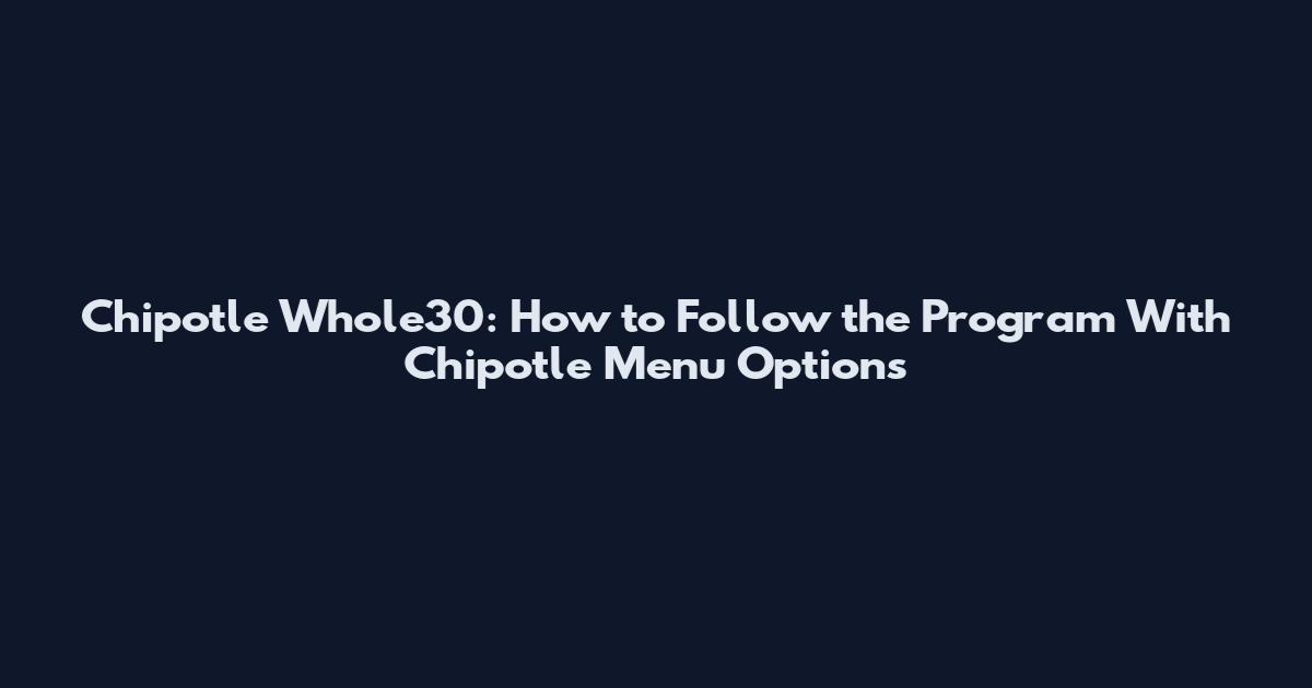Chipotle Whole30: How to Follow the Program With Chipotle Menu Options