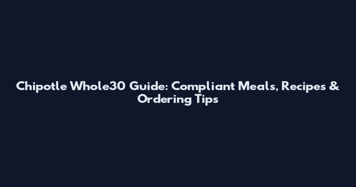 Chipotle Whole30 Guide: Compliant Meals, Recipes & Ordering Tips