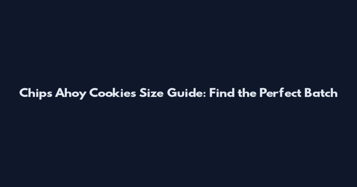 Chips Ahoy Cookies Size Guide: Find the Perfect Batch