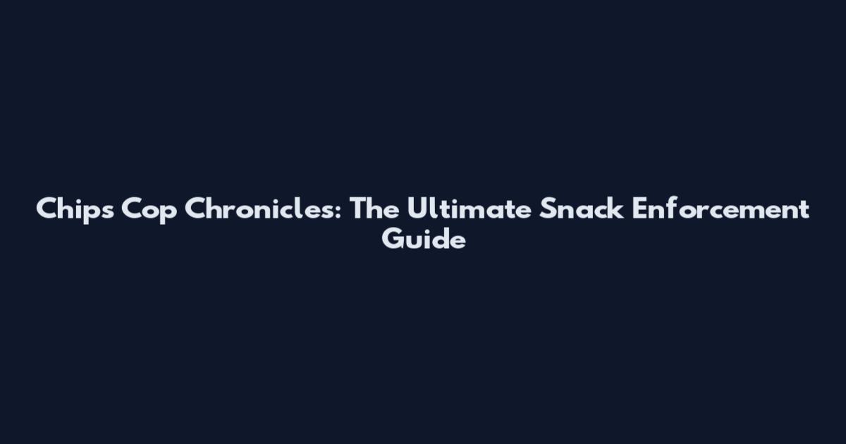 Chips Cop Chronicles: The Ultimate Snack Enforcement Guide
