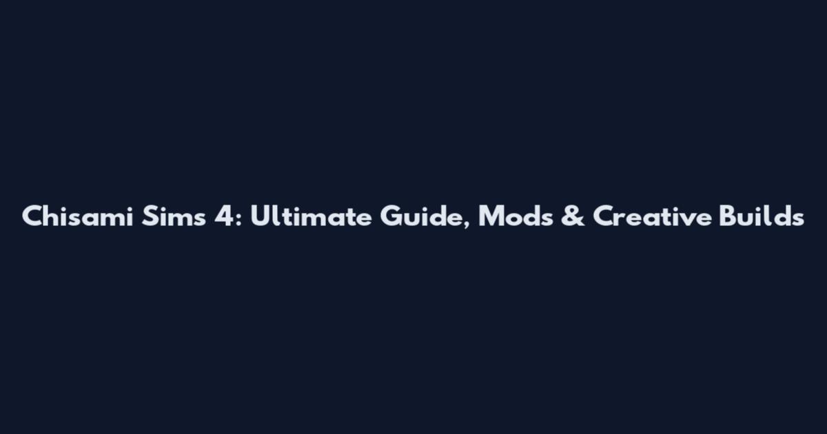 Chisami Sims 4: Ultimate Guide, Mods & Creative Builds