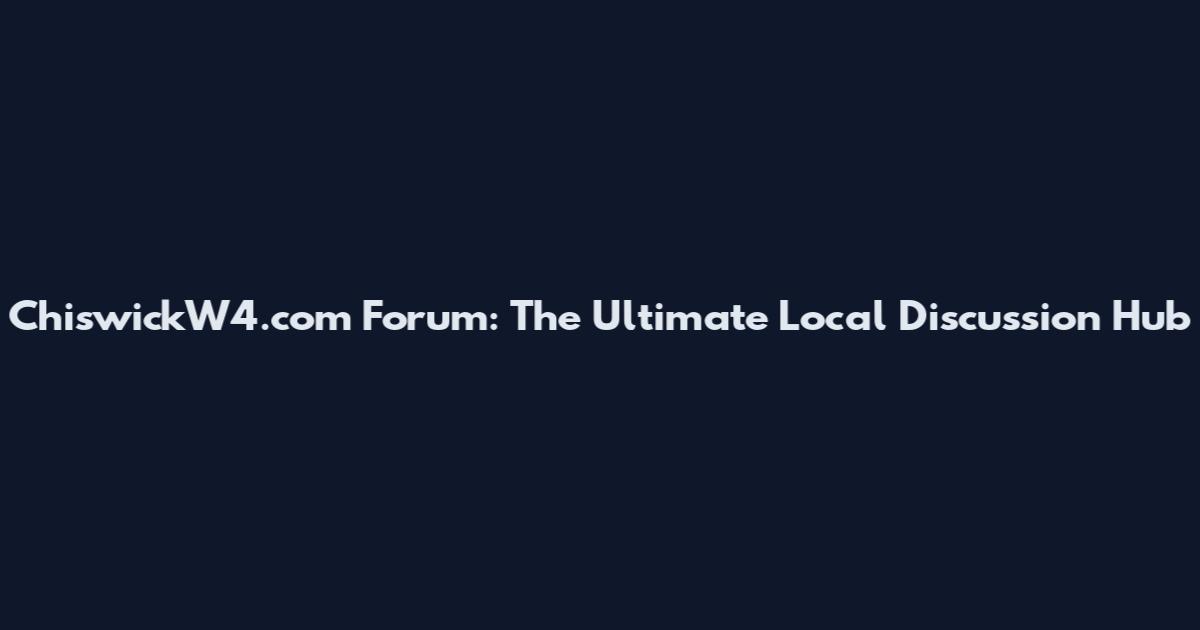 ChiswickW4.com Forum: The Ultimate Local Discussion Hub