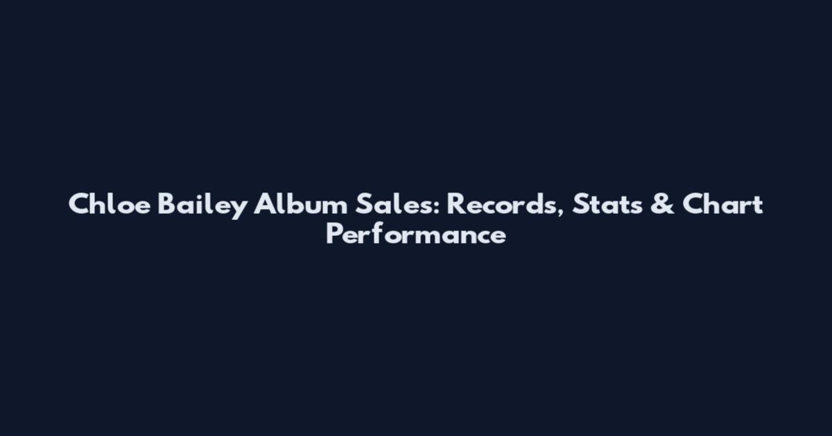 Chloe Bailey Album Sales: Records, Stats & Chart Performance