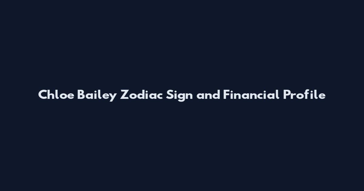 Chloe Bailey Zodiac Sign and Financial Profile