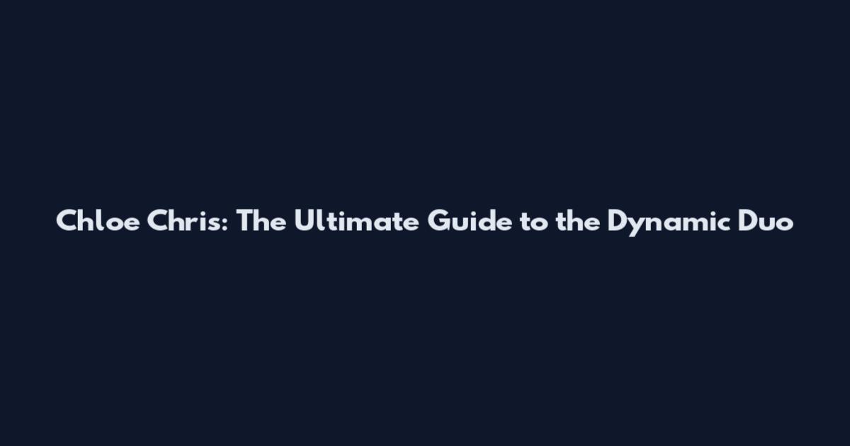 Chloe Chris: The Ultimate Guide to the Dynamic Duo