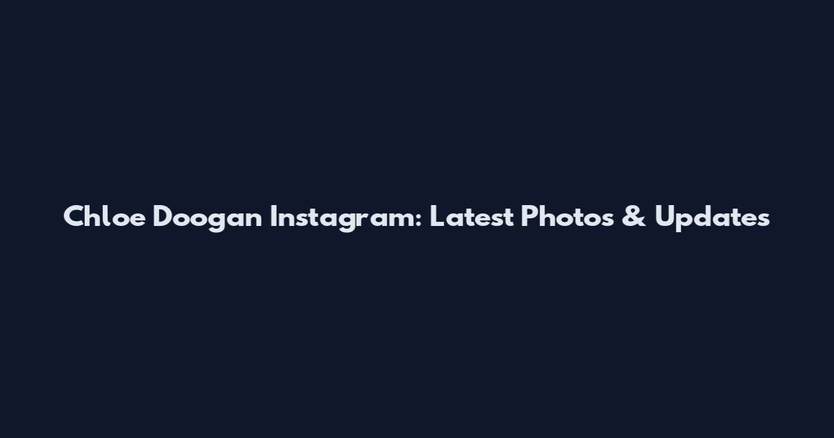 Chloe Doogan Instagram: Latest Photos & Updates