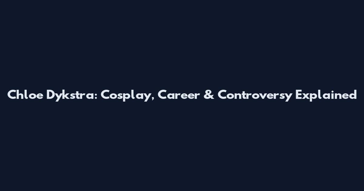Chloe Dykstra: Cosplay, Career & Controversy Explained