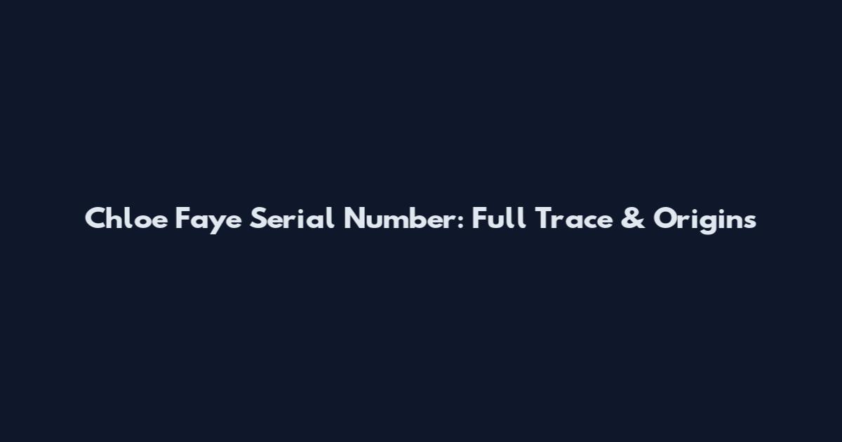 Chloe Faye Serial Number: Full Trace & Origins