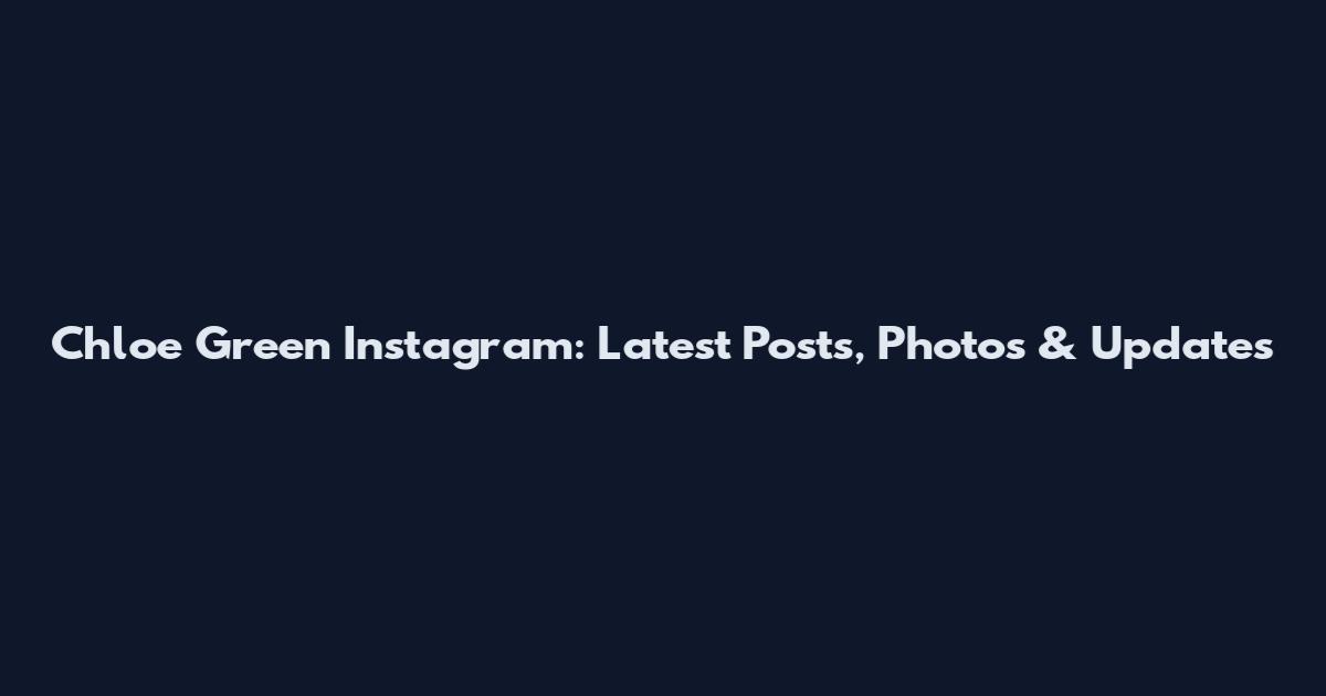 Chloe Green Instagram: Latest Posts, Photos & Updates