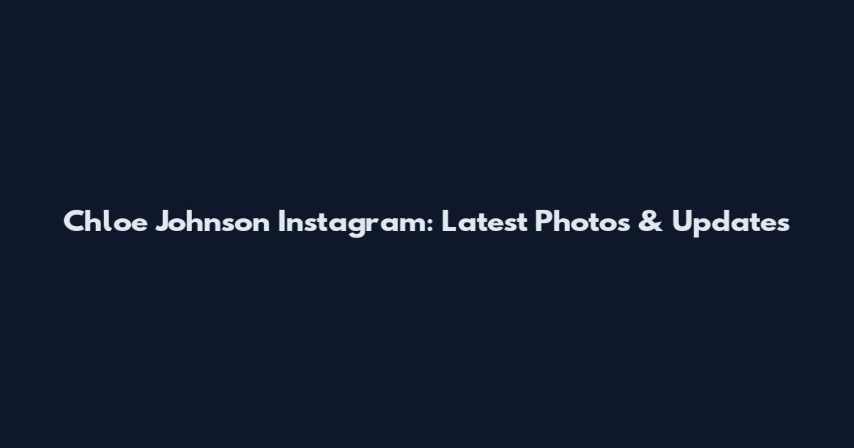 Chloe Johnson Instagram: Latest Photos & Updates