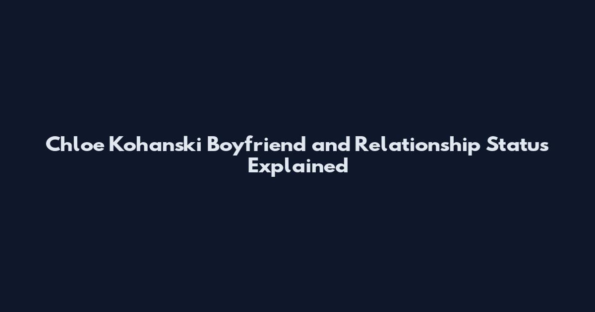 Chloe Kohanski Boyfriend and Relationship Status Explained