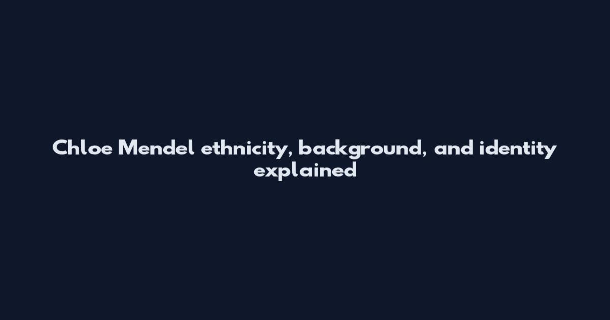 Chloe Mendel ethnicity, background, and identity explained