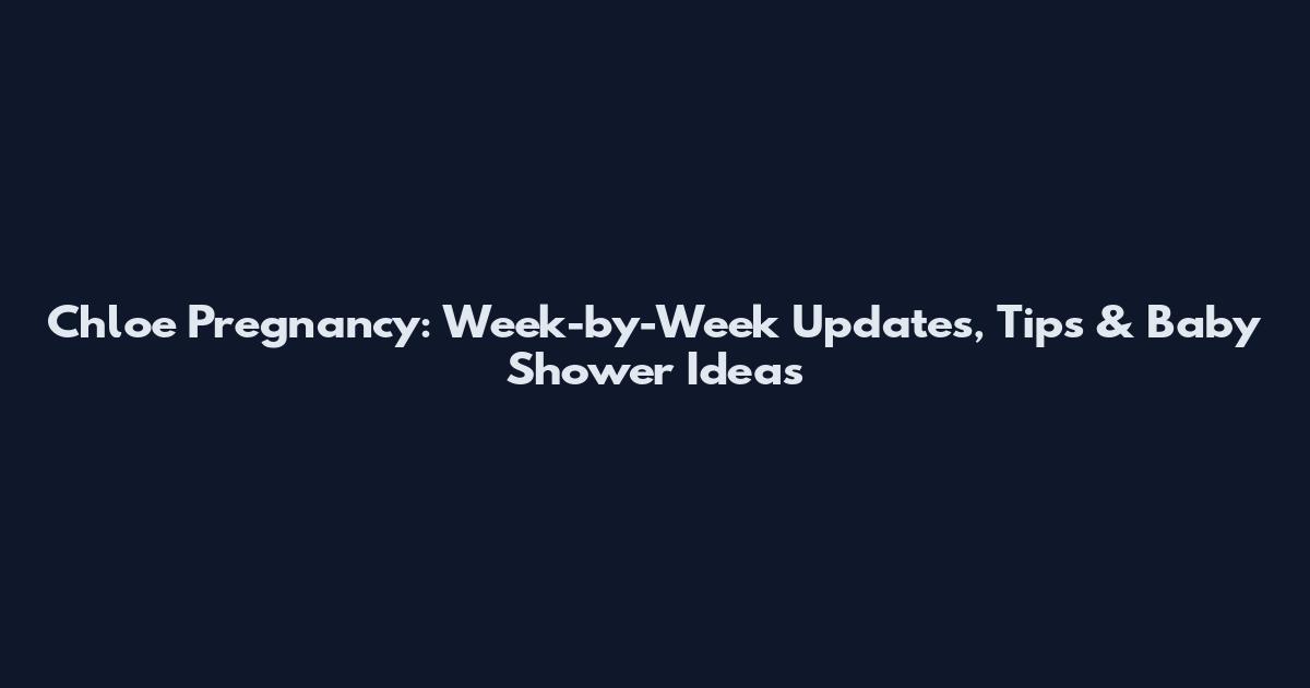 Chloe Pregnancy: Week-by-Week Updates, Tips & Baby Shower Ideas