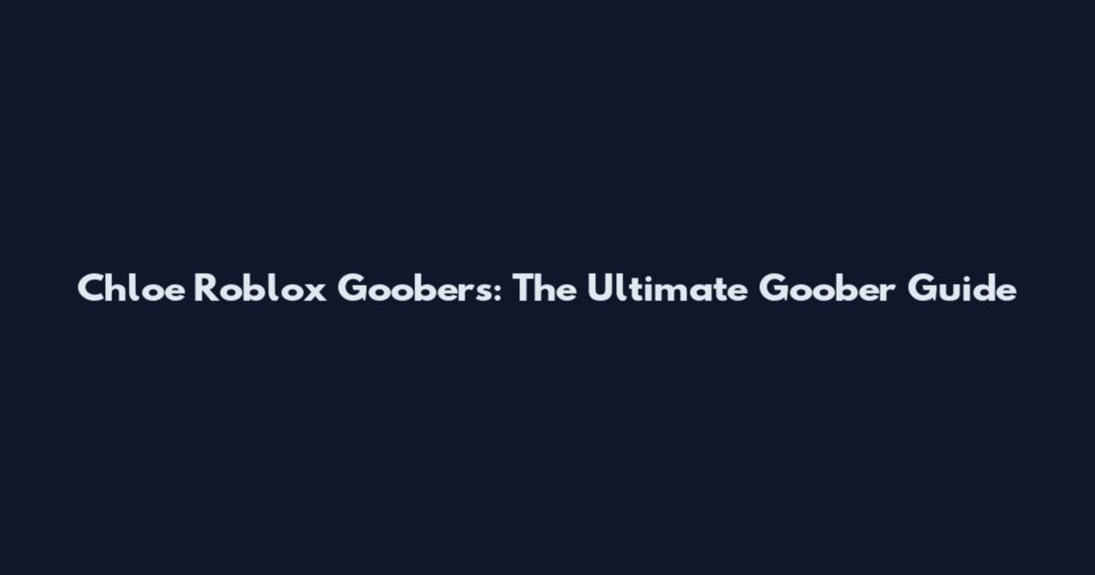 Chloe Roblox Goobers: The Ultimate Goober Guide