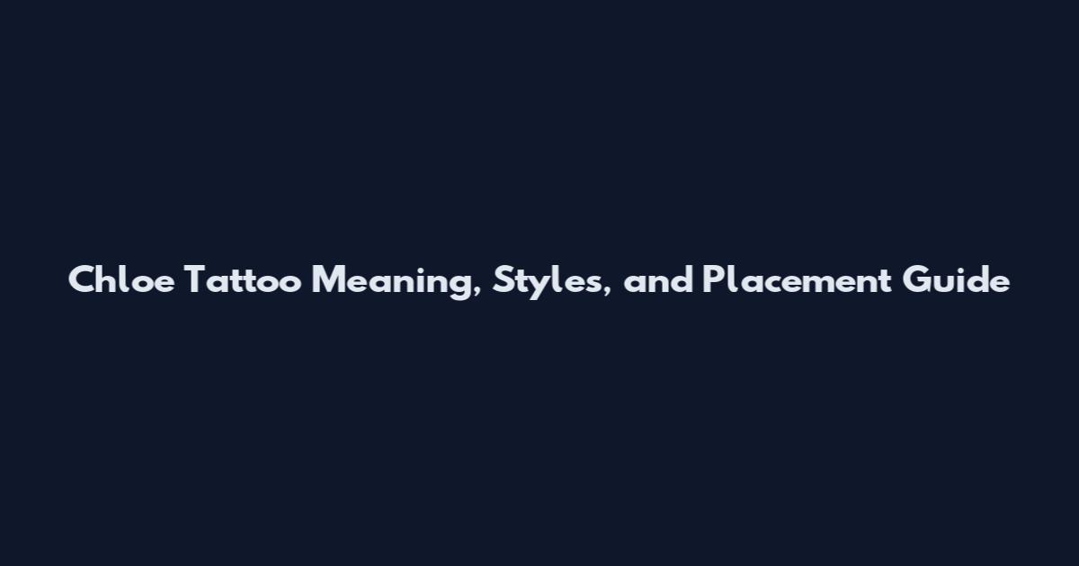 Chloe Tattoo Meaning, Styles, and Placement Guide