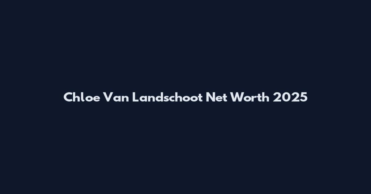 Chloe Van Landschoot Net Worth 2025