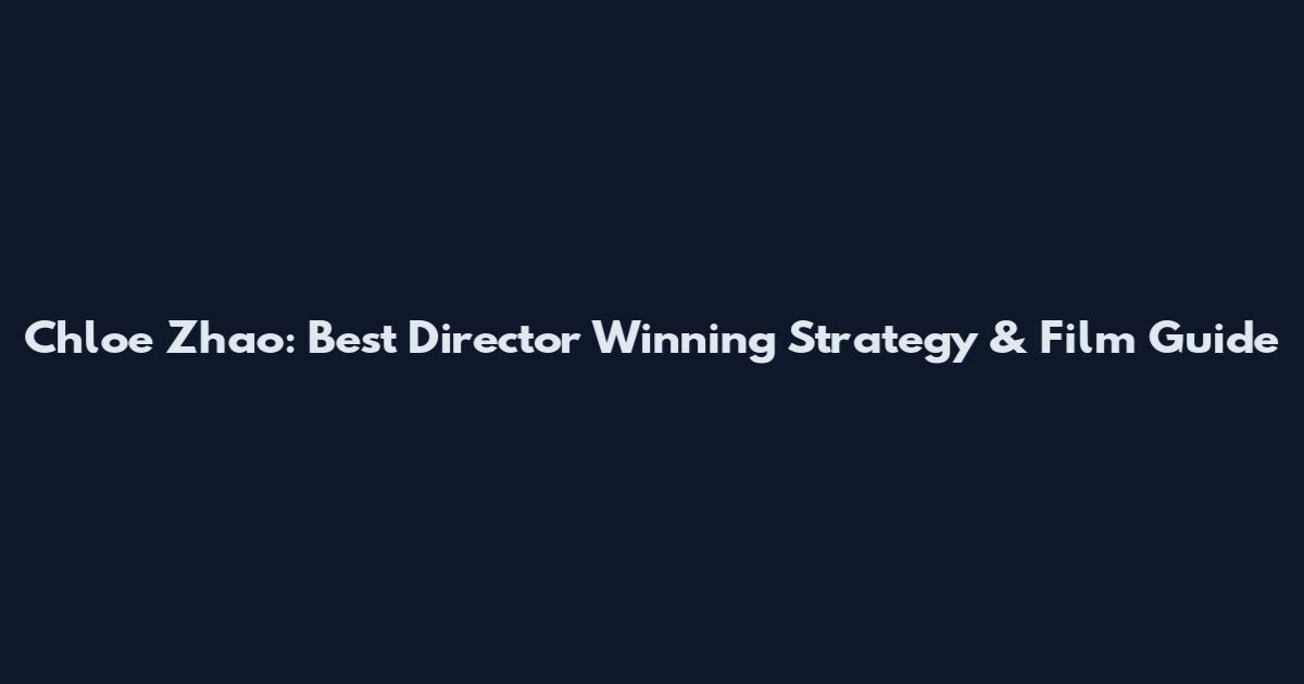Chloe Zhao: Best Director Winning Strategy & Film Guide
