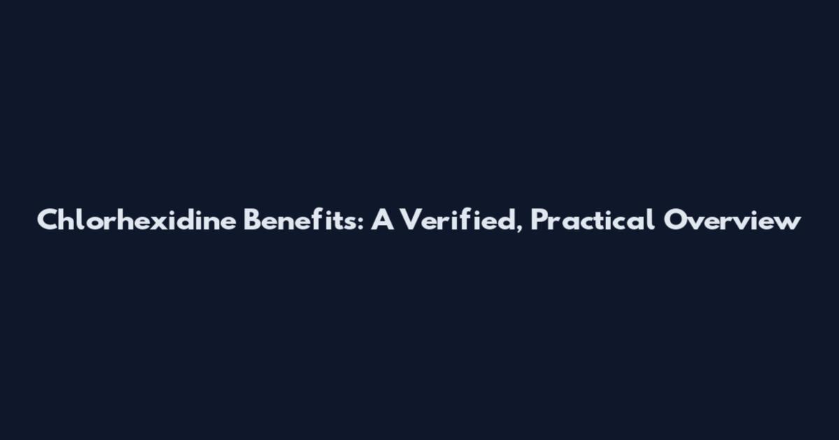 Chlorhexidine Benefits: A Verified, Practical Overview