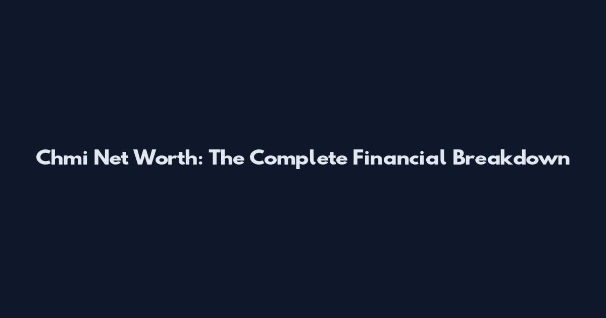 Chmi Net Worth: The Complete Financial Breakdown